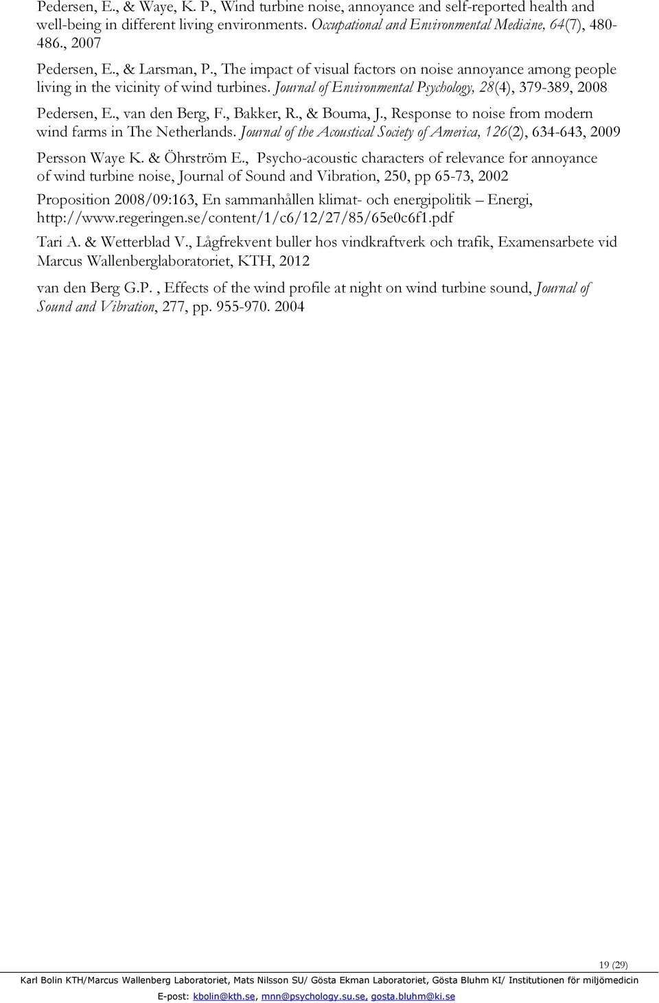 Journal of Environmental Psychology, 28(4), 379-389, 2008 Pedersen, E., van den Berg, F., Bakker, R., & Bouma, J., Response to noise from modern wind farms in The Netherlands.