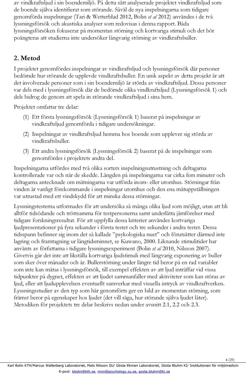 Båda lyssningsförsöken fokuserar på momentan störning och kortvariga stimuli och det bör poängteras att studierna inte undersöker långvarig störning av vindkraftsbuller. 2.