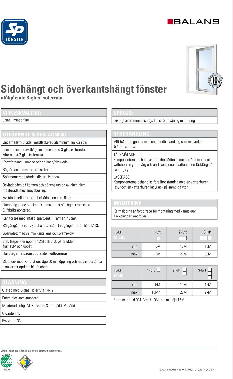 Beklädnaden på karmen och bågens utsida av aluminium monterade med snäppbeslag. Avstånd mellan trä och beklädnaden min. 6mm Utanpåliggande persienn kan monteras på bågens rumssida. Ej fabriksmonterad.