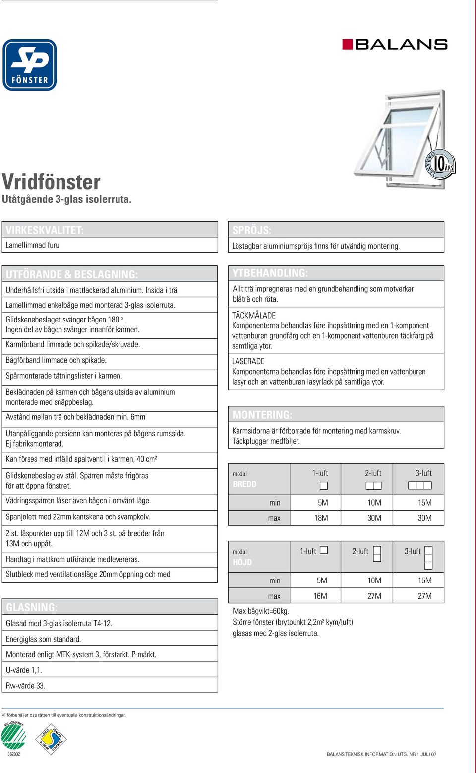 Bågförband limmade och spikade. Spårmonterade tätningslister i karmen. Beklädnaden på karmen och bågens utsida av aluminium monterade med snäppbeslag. Avstånd mellan trä och beklädnaden min.