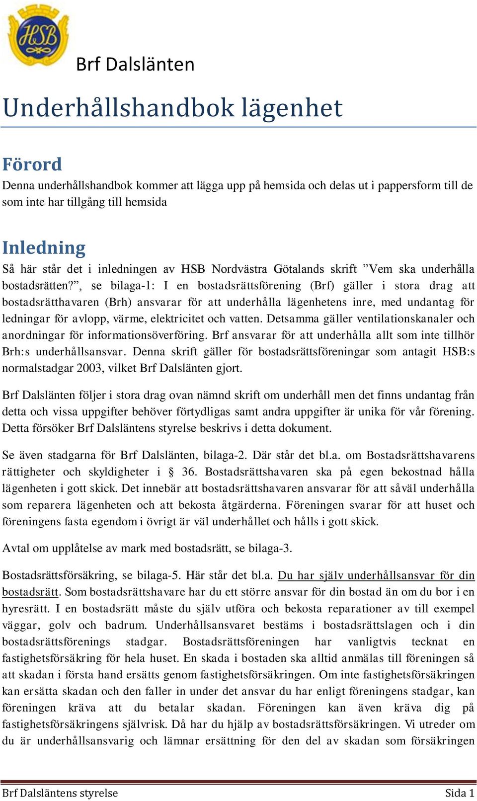 , se bilaga-1: I en bostadsrättsförening (Brf) gäller i stora drag att bostadsrätthavaren (Brh) ansvarar för att underhålla lägenhetens inre, med undantag för ledningar för avlopp, värme,