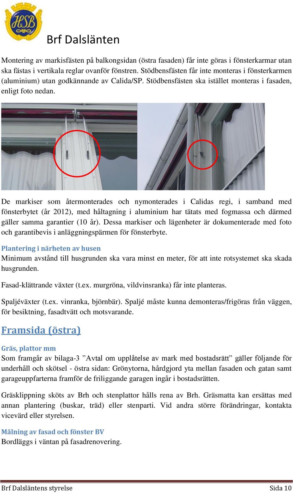 De markiser som återmonterades och nymonterades i Calidas regi, i samband med fönsterbytet (år 2012), med håltagning i aluminium har tätats med fogmassa och därmed gäller samma garantier (10 år).