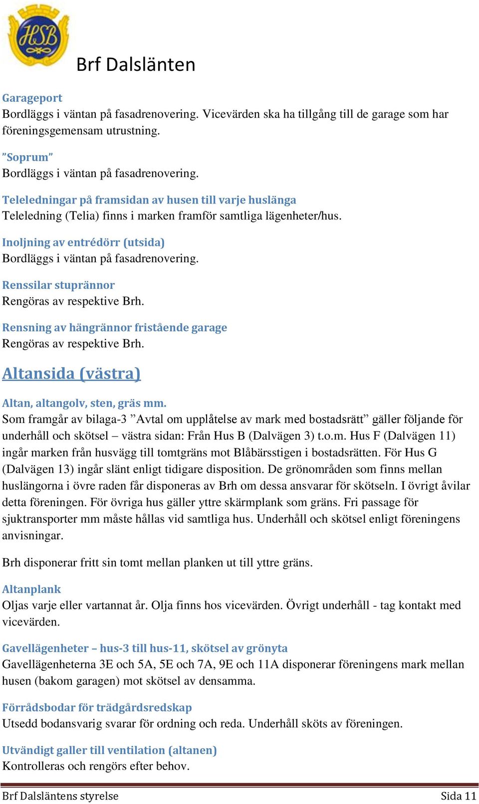 Renssilar stuprännor Rengöras av respektive Brh. Rensning av hängrännor fristående garage Rengöras av respektive Brh. Altansida (västra) Altan, altangolv, sten, gräs mm.