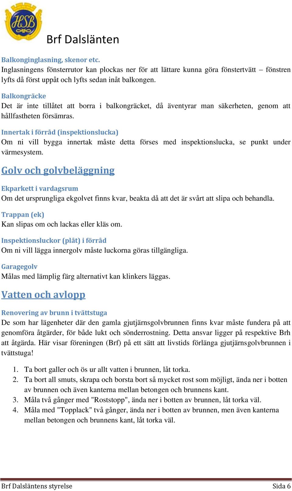 Innertak i förråd (inspektionslucka) Om ni vill bygga innertak måste detta förses med inspektionslucka, se punkt under värmesystem.