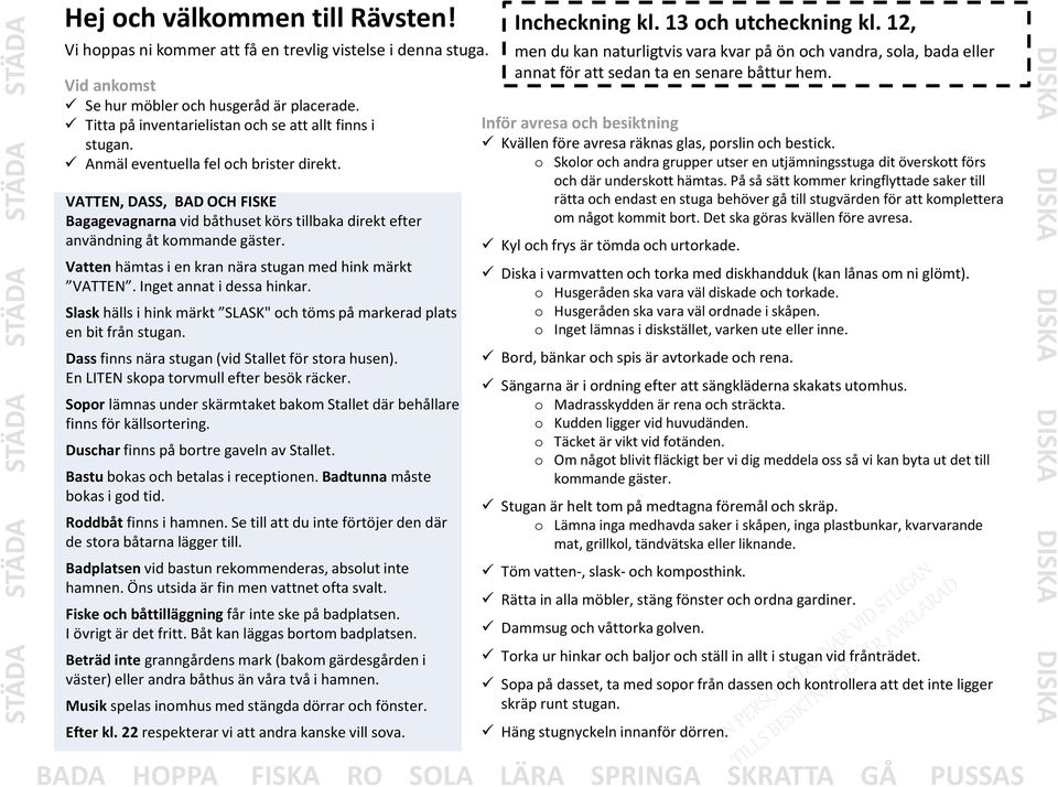 VATTEN, DASS, BAD OCH FISKE Bagagevagnarna vid båthuset körs tillbaka direkt efter användning åt kommande gäster. Vatten hämtas i en kran nära stugan med hink märkt VATTEN. Inget annat i dessa hinkar.