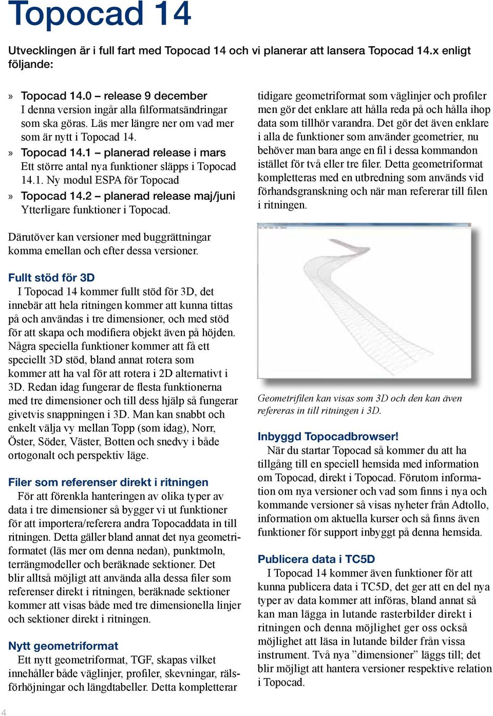 1 planerad release i mars Ett större antal nya funktioner släpps i Topocad 14.1. Ny modul ESPA för Topocad»» Topocad 14.2 planerad release maj/juni Ytterligare funktioner i Topocad.