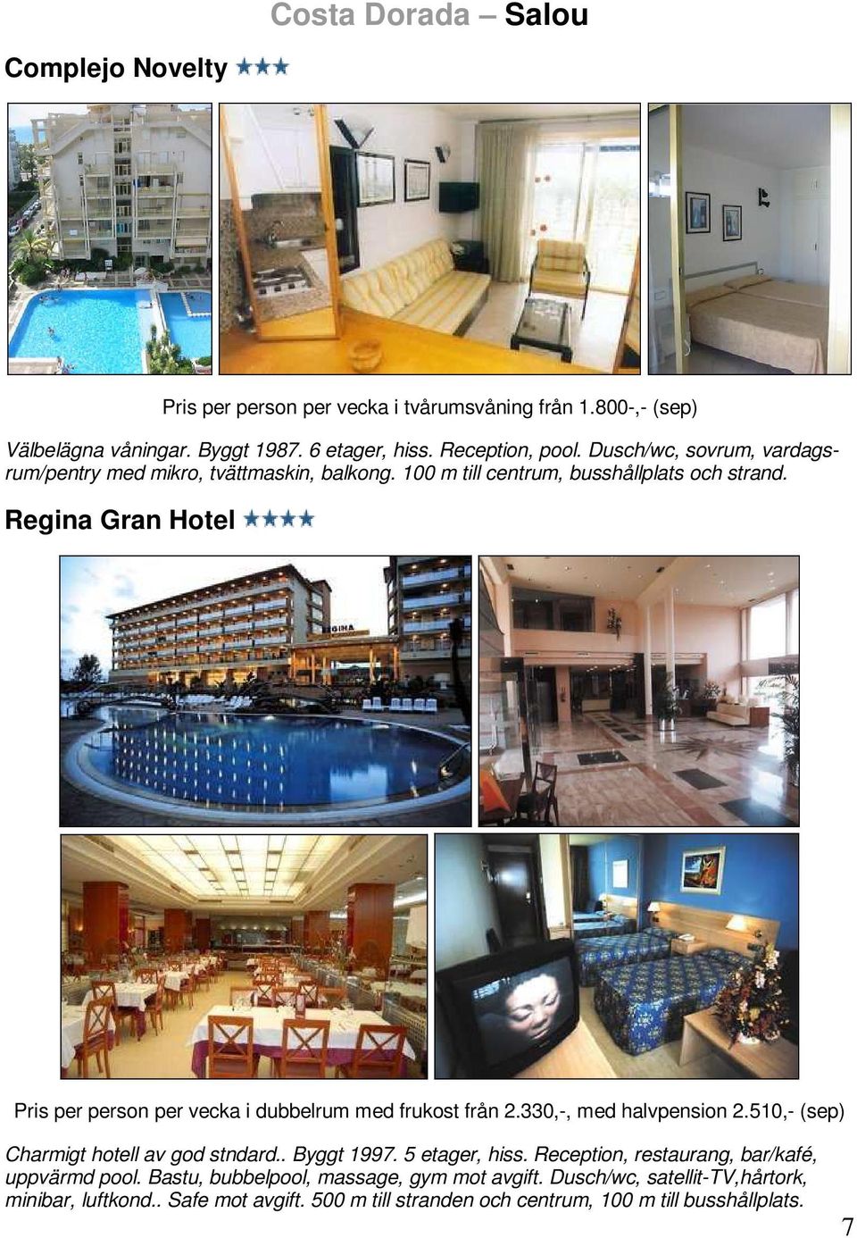 Regina Gran Hotel Pris per person per vecka i dubbelrum med frukost från 2.330,-, med halvpension 2.510,- (sep) Charmigt hotell av god stndard.. Byggt 1997.