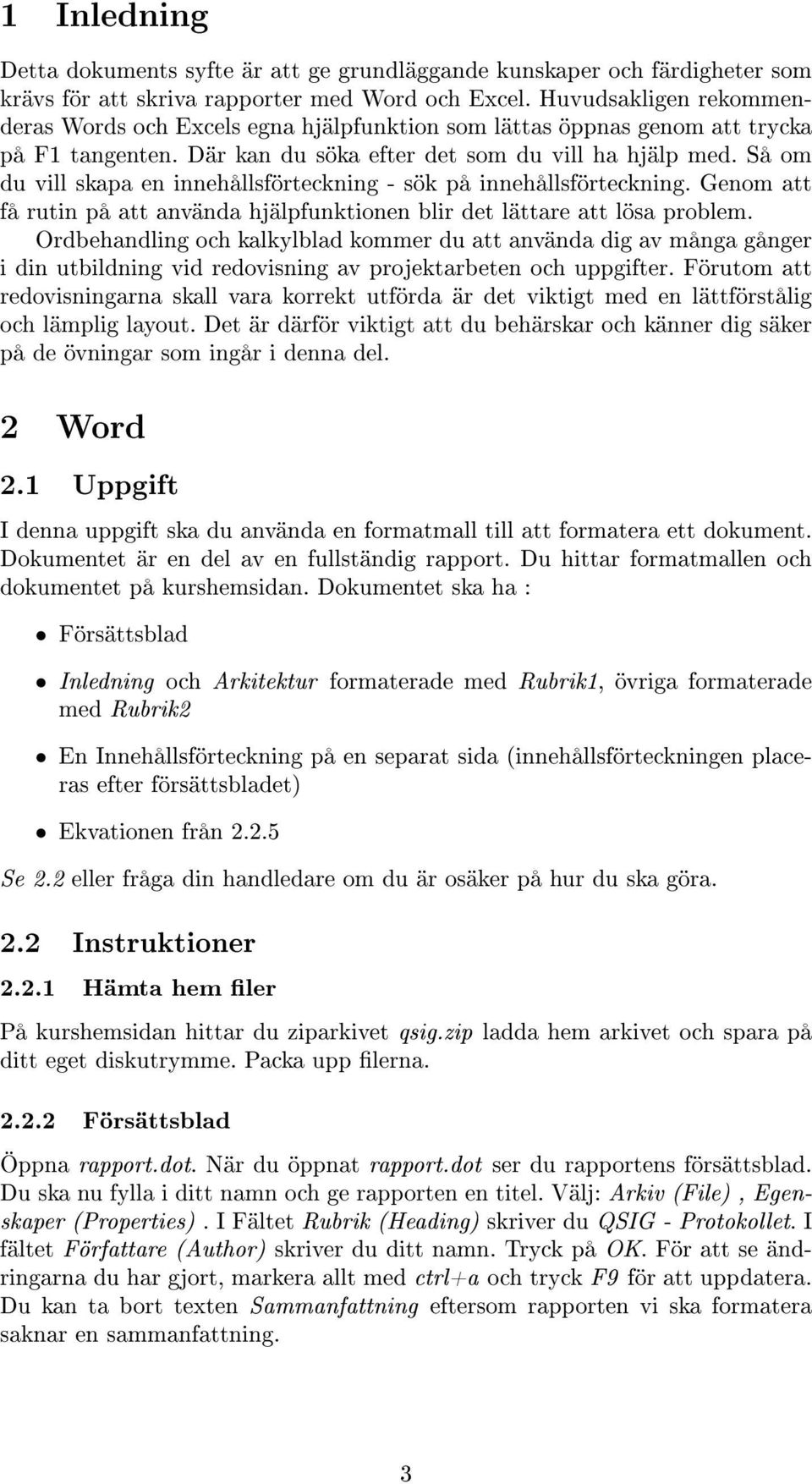 Så om du vill skapa en innehållsförteckning - sök på innehållsförteckning. Genom att få rutin på att använda hjälpfunktionen blir det lättare att lösa problem.