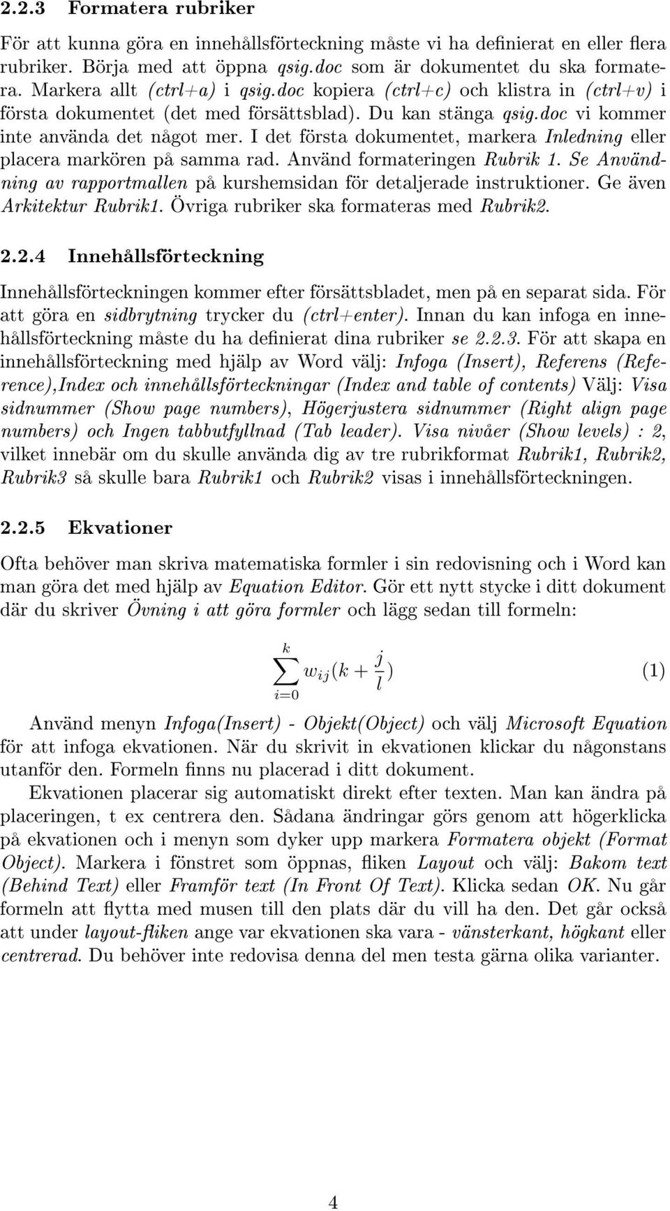 I det första dokumentet, markera Inledning eller placera markören på samma rad. Använd formateringen Rubrik 1. Se Användning av rapportmallen på kurshemsidan för detaljerade instruktioner.