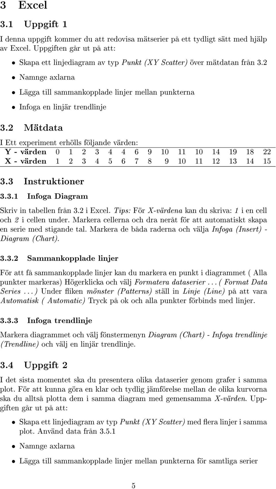 2 Mätdata I Ett experiment erhölls följande värden: Y - värden 0 1 2 3 4 4 6 9 10 11 10 14 19 18 22 X - värden 1 2 3 4 5 6 7 8 9 10 11 12 13 14 15 3.3 Instruktioner 3.3.1 Infoga Diagram Skriv in tabellen från 3.