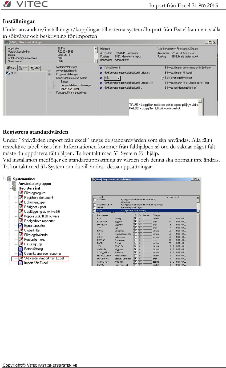 Alla fält i respektive tabell visas här. Informationen kommer från fälthjälpen så om du saknar något fält måste du uppdatera fälthjälpen.