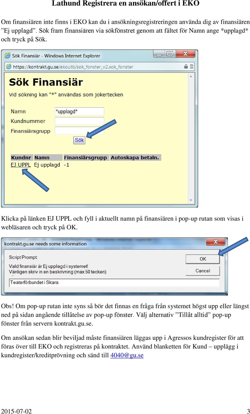 Klicka på länken EJ UPPL och fyll i aktuellt namn på finansiären i pop-up rutan som visas i webläsaren och tryck på OK. Obs!