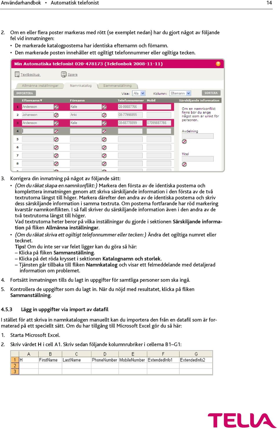 Korrigera din inmatning på något av följande sätt: (Om du råkat skapa en namnkonflikt:) Markera den första av de identiska posterna och komplettera inmatningen genom att skriva särskiljande