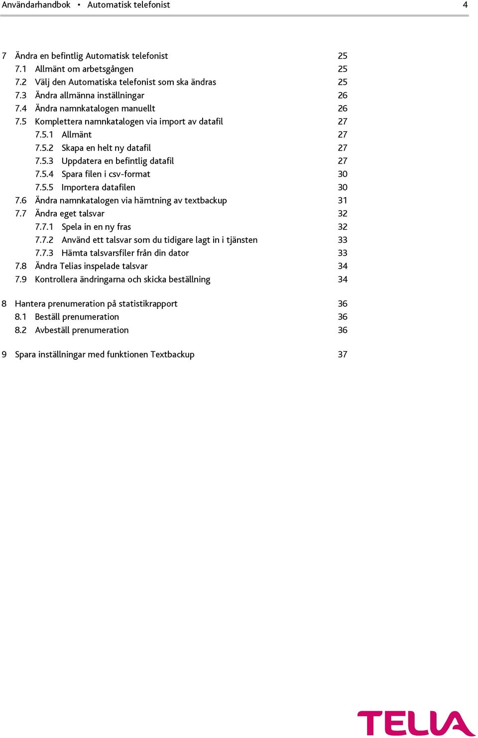 5.5 Importera datafilen 30 7.6 Ändra namnkatalogen via hämtning av textbackup 31 7.7 Ändra eget talsvar 32 7.7.1 Spela in en ny fras 32 7.7.2 Använd ett talsvar som du tidigare lagt in i tjänsten 33 7.