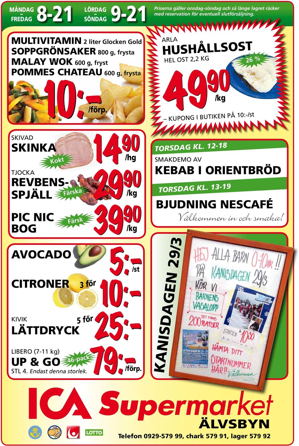 ARLA HUSHÅLLSOST HEL OST 2,2 KG 49 90 /kg 26 % KUPONG I BUTIKEN PÅ 10:-/st SKIVAD SKINKA 14 90 TJOCKA 5:-/st 10:- 25:- 79:- REVBENS- SPJÄLL PIC NIC BOG Kokt AVOCADO CITRONER Färska Färsk KIVIK