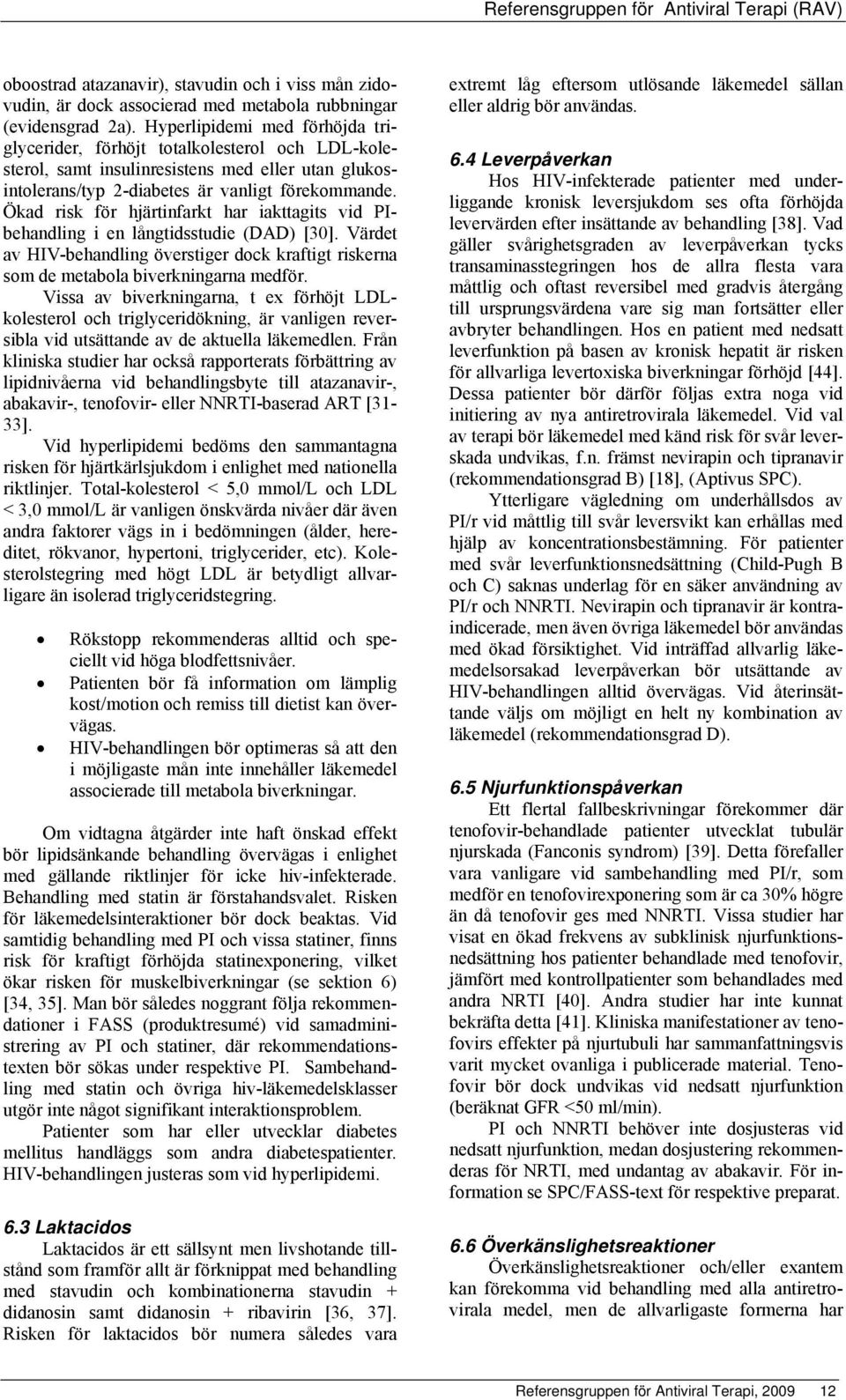 Ökad risk för hjärtinfarkt har iakttagits vid PIbehandling i en långtidsstudie (DAD) [30]. Värdet av HIV-behandling överstiger dock kraftigt riskerna som de metabola biverkningarna medför.