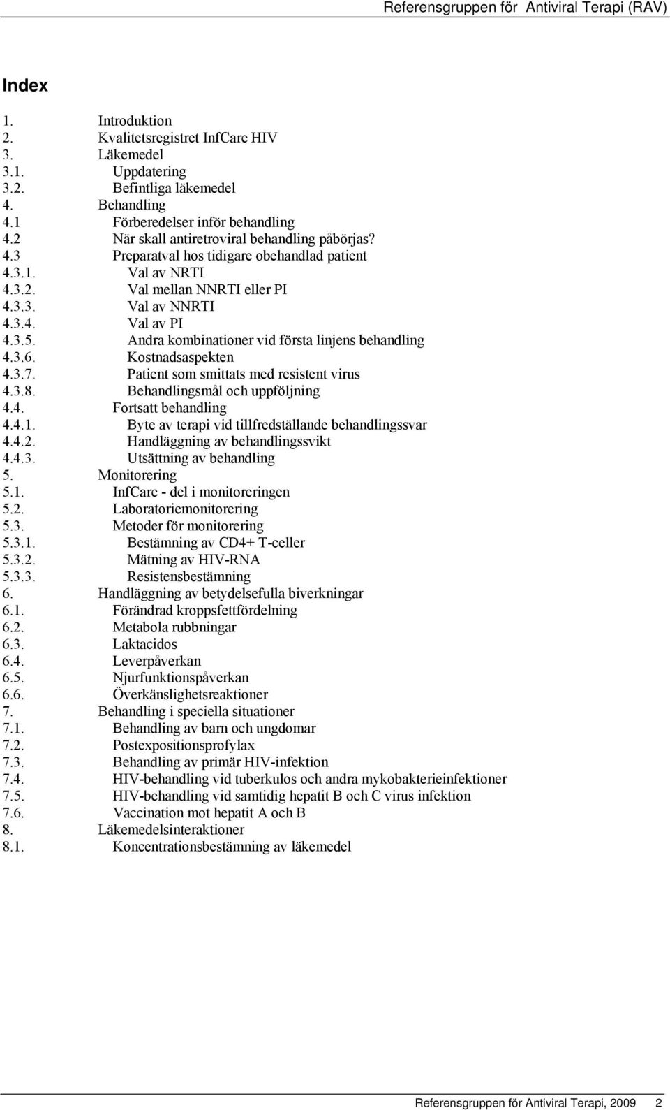 Andra kombinationer vid första linjens behandling 4.3.6. Kostnadsaspekten 4.3.7. Patient som smittats med resistent virus 4.3.8. Behandlingsmål och uppföljning 4.4. Fortsatt behandling 4.4.1.