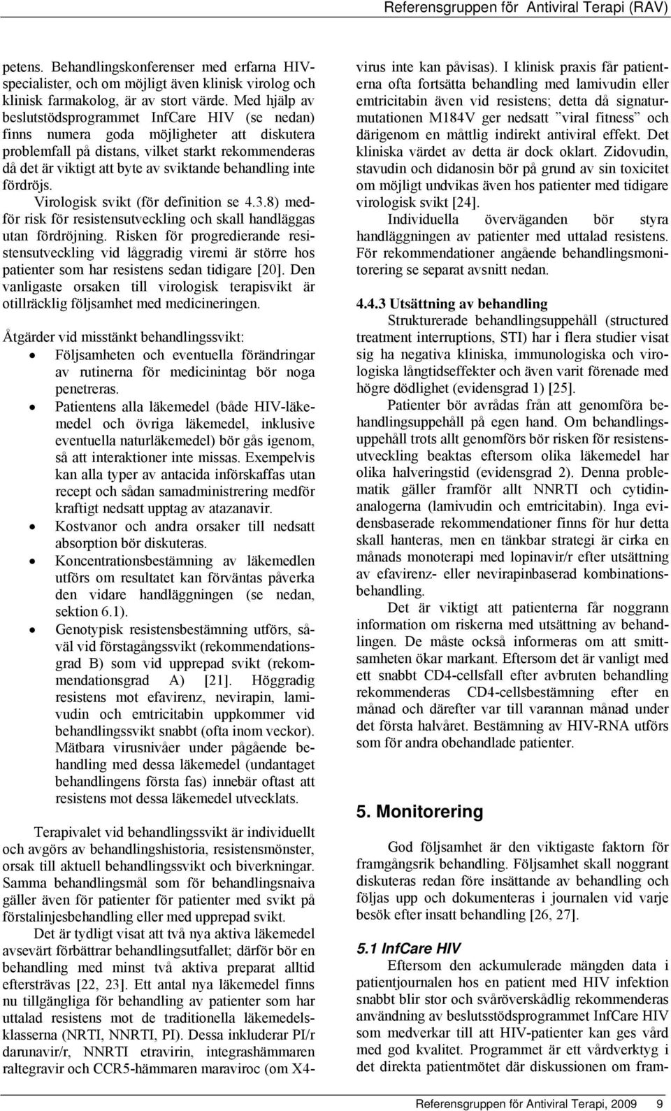 behandling inte fördröjs. Virologisk svikt (för definition se 4.3.8) medför risk för resistensutveckling och skall handläggas utan fördröjning.