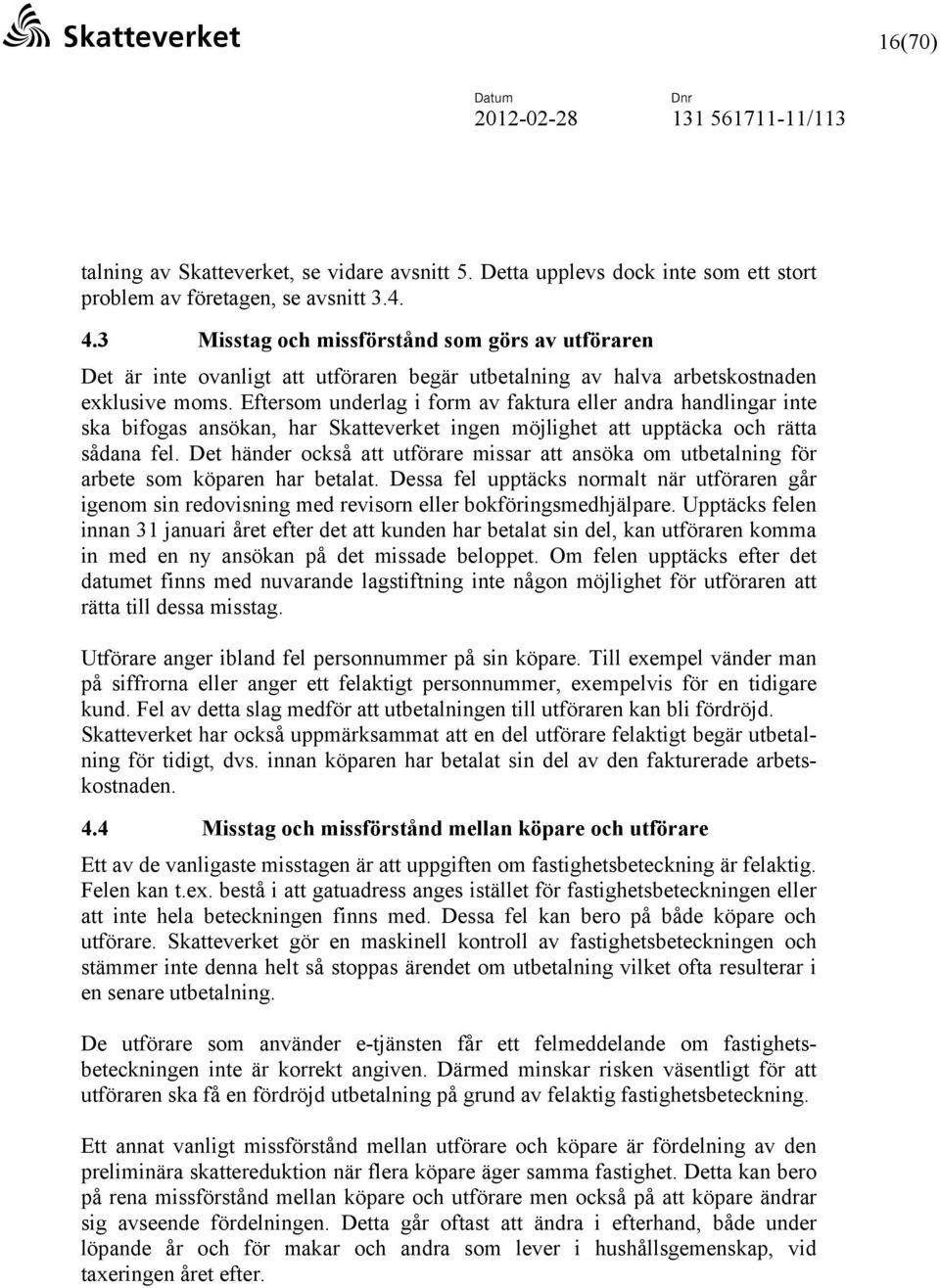 Eftersom underlag i form av faktura eller andra handlingar inte ska bifogas ansökan, har Skatteverket ingen möjlighet att upptäcka och rätta sådana fel.