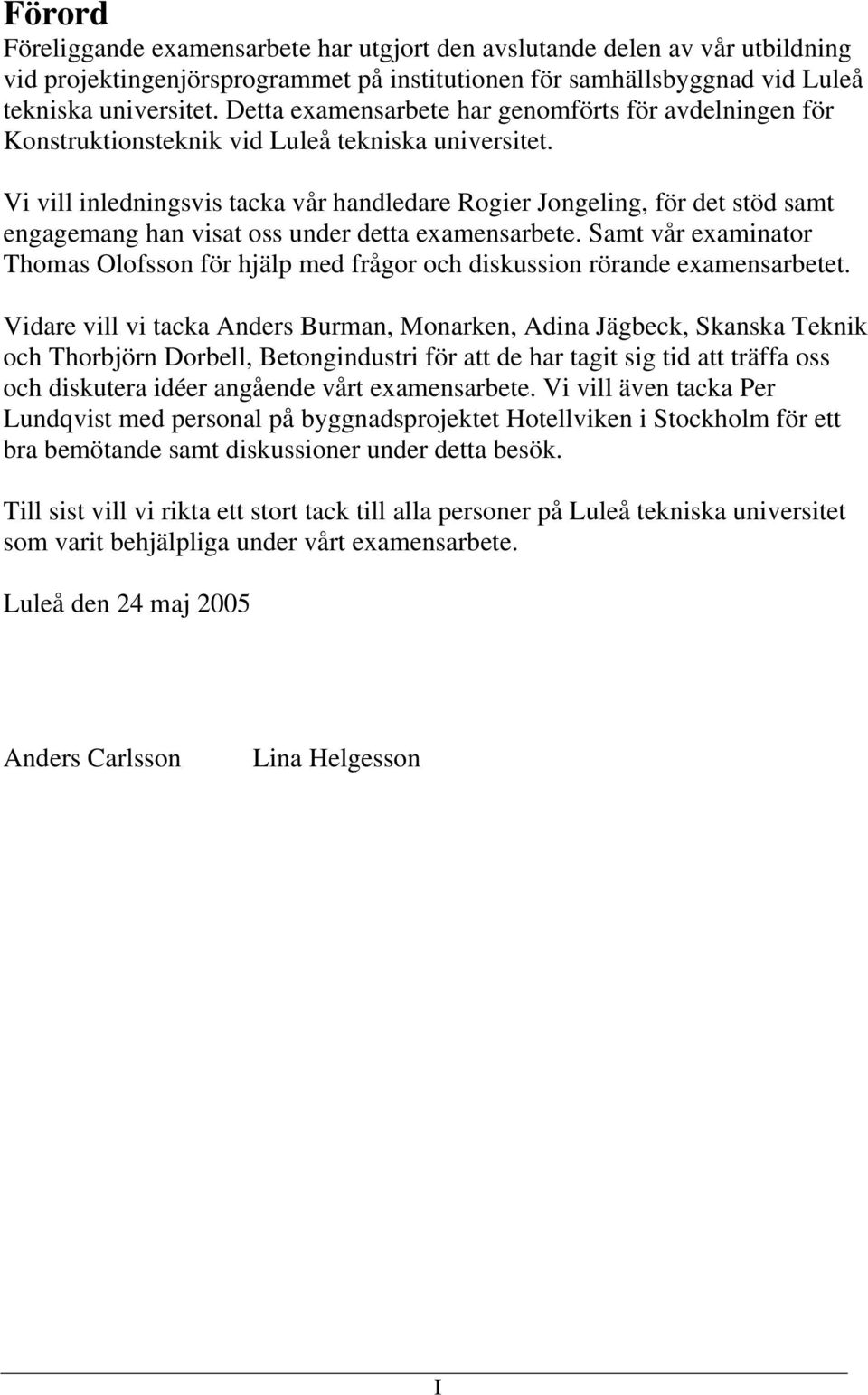 Vi vill inledningsvis tacka vår handledare Rogier Jongeling, för det stöd samt engagemang han visat oss under detta examensarbete.