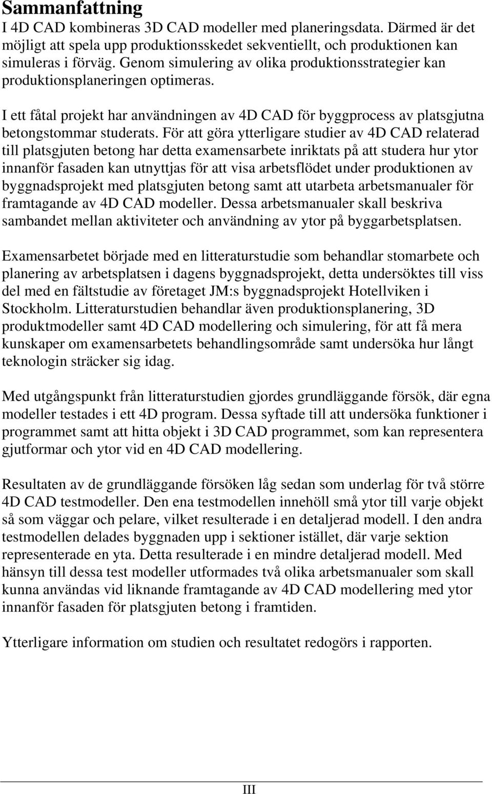 För att göra ytterligare studier av 4D CAD relaterad till platsgjuten betong har detta examensarbete inriktats på att studera hur ytor innanför fasaden kan utnyttjas för att visa arbetsflödet under