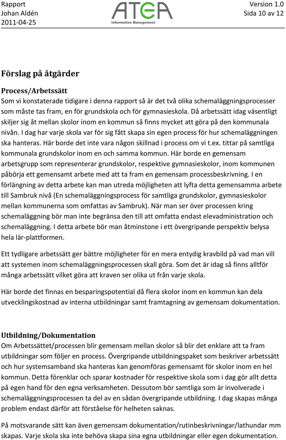 I dag har varje skola var för sig fått skapa sin egen process för hur schemaläggningen ska hanteras. Här borde det inte vara någon skillnad i process om vi t.ex.