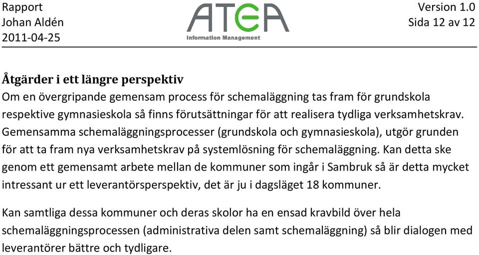 Gemensamma schemaläggningsprocesser (grundskola och gymnasieskola), utgör grunden för att ta fram nya verksamhetskrav på systemlösning för schemaläggning.