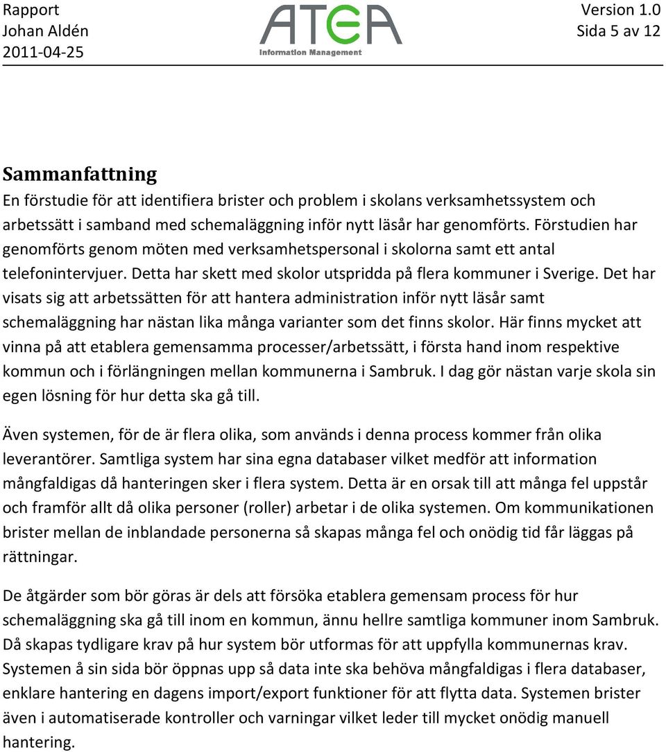 Det har visats sig att arbetssätten för att hantera administration inför nytt läsår samt schemaläggning har nästan lika många varianter som det finns skolor.