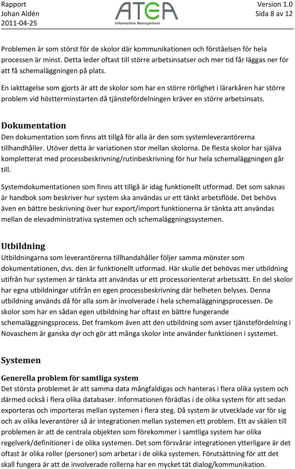 En iakttagelse som gjorts är att de skolor som har en större rörlighet i lärarkåren har större problem vid höstterminstarten då tjänstefördelningen kräver en större arbetsinsats.