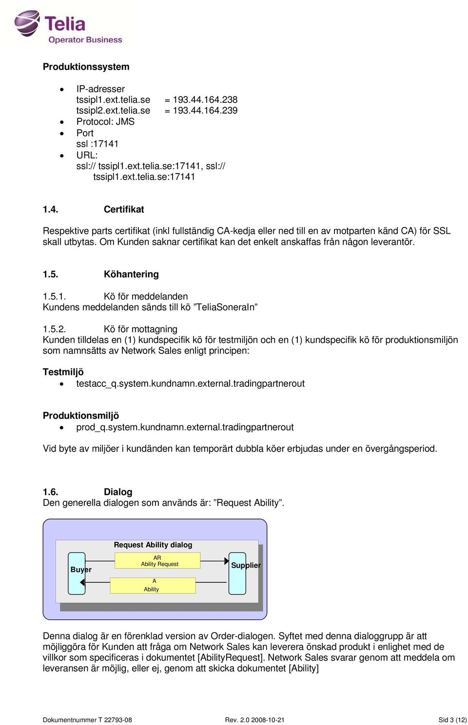 Kö för mottagning Kunden tilldelas en () kundspecifik kö för testmiljön och en () kundspecifik kö för produktionsmiljön som namnsätts av Network Sales enligt principen: Testmiljö testacc_q.system.