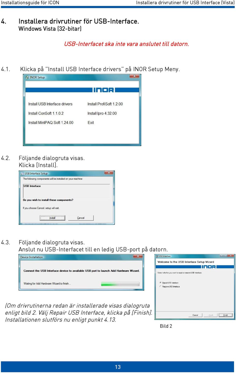 Klicka på Install USB Interface drivers på INOR Setup Meny. 4.2. Följande dialogruta visas. Klicka [Install]. 4.3.