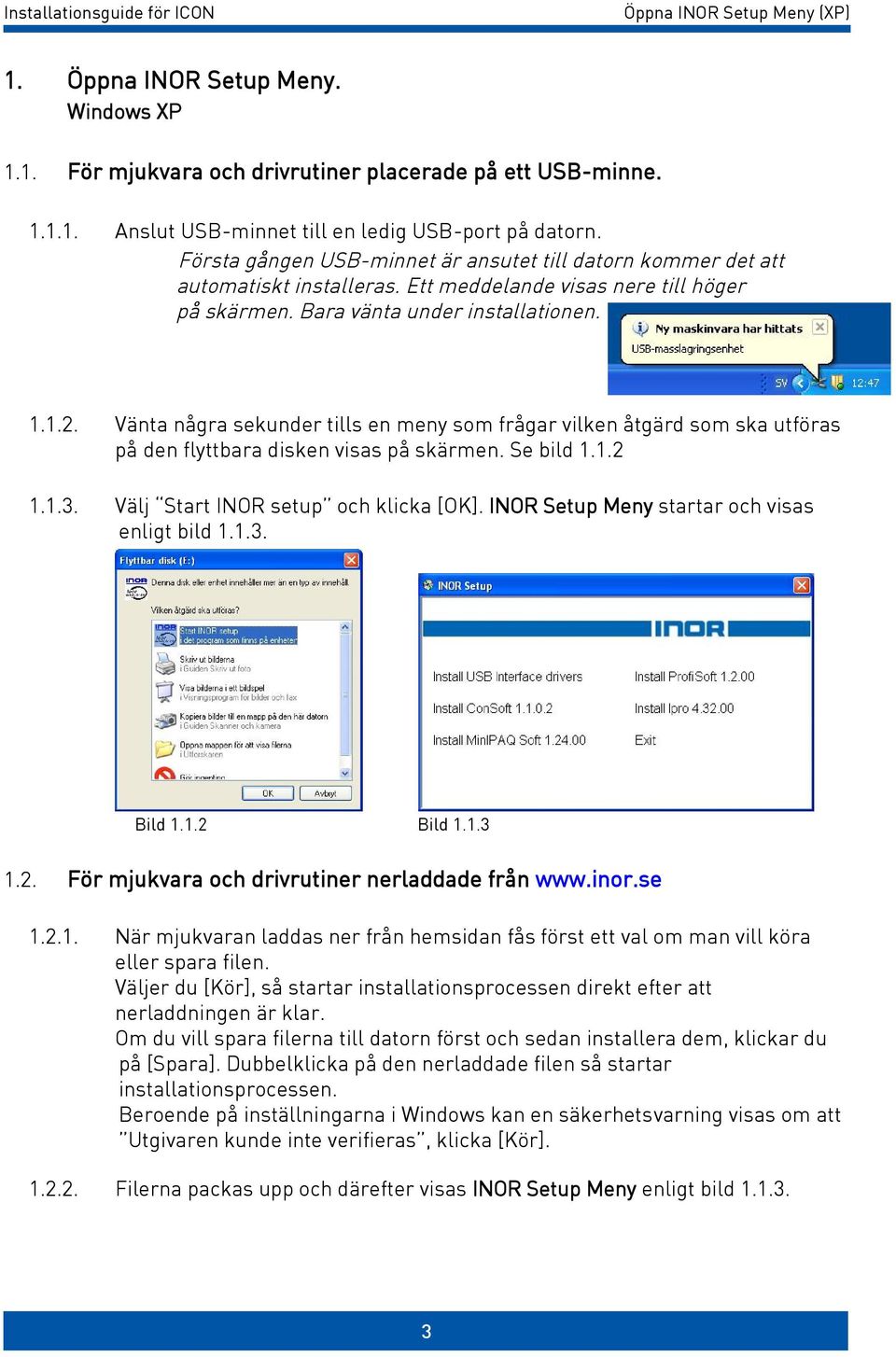 Vänta några sekunder tills en meny som frågar vilken åtgärd som ska utföras på den flyttbara disken visas på skärmen. Se bild 1.1.2 1.1.3. Välj Start INOR setup och klicka [OK].