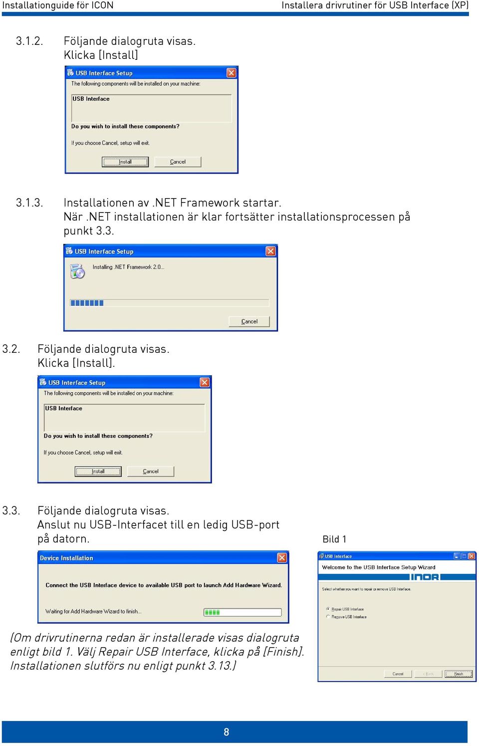 Klicka [Install]. 3.3. Följande dialogruta visas. Anslut nu USB-Interfacet till en ledig USB-port på datorn. Bild 1.