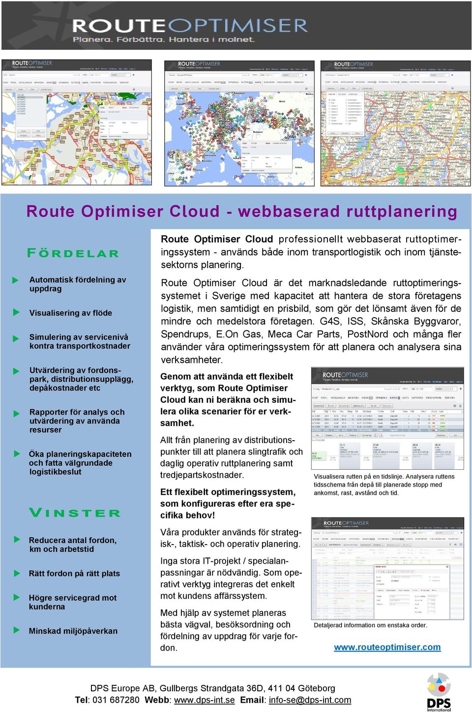 och utvärdering av använda resurser Öka planeringskapaciteten och fatta välgrundade logistikbeslut Route Optimiser Cloud är det marknadsledande ruttoptimeringssystemet i Sverige med kapacitet att