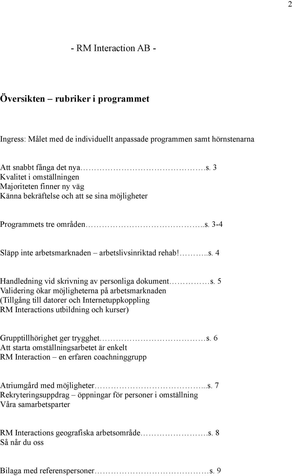 5 Validering ökar möjligheterna på arbetsmarknaden (Tillgång till datorer och Internetuppkoppling RM Interactions utbildning och kurser) Grupptillhörighet ger trygghet s.