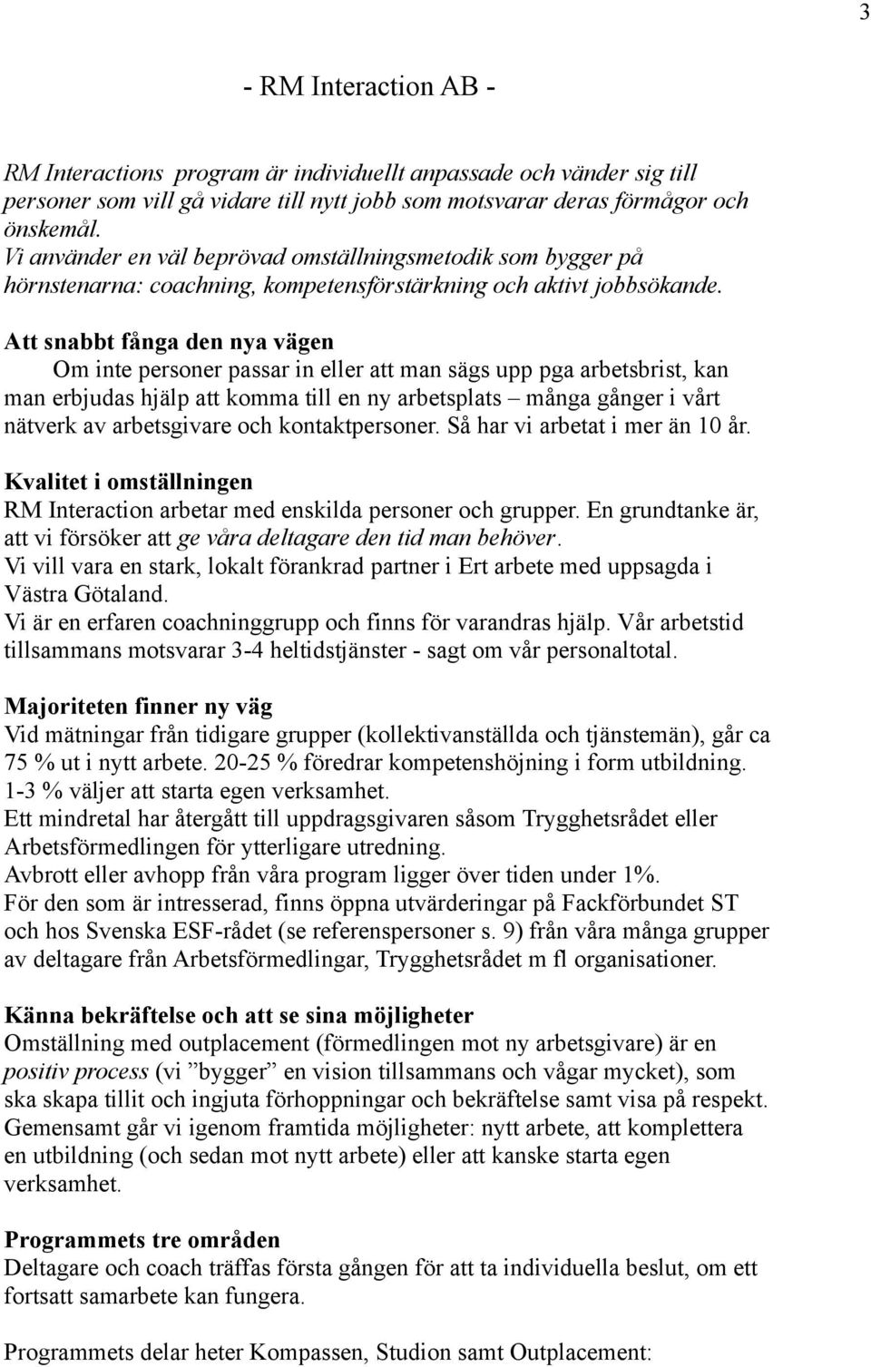 Att snabbt fånga den nya vägen Om inte personer passar in eller att man sägs upp pga arbetsbrist, kan man erbjudas hjälp att komma till en ny arbetsplats många gånger i vårt nätverk av arbetsgivare