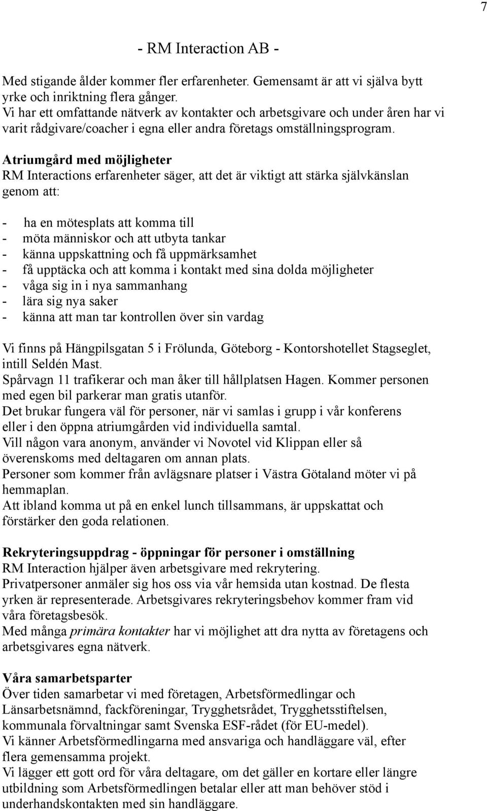 Atriumgård med möjligheter RM Interactions erfarenheter säger, att det är viktigt att stärka självkänslan genom att: - ha en mötesplats att komma till - möta människor och att utbyta tankar - känna