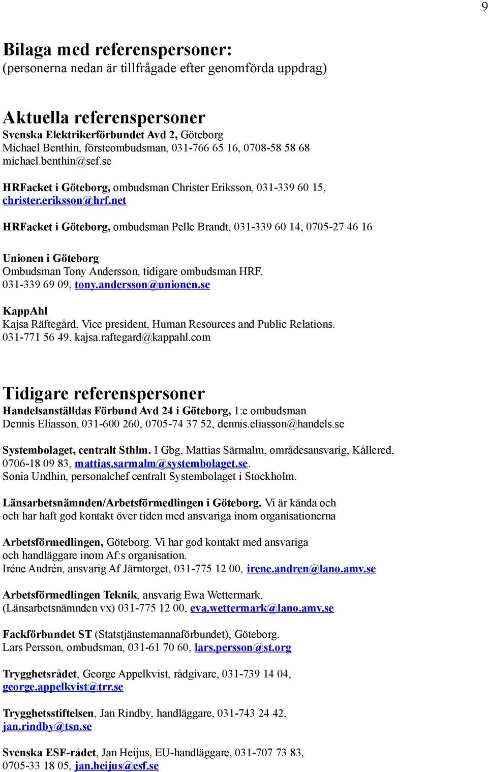 net HRFacket i Göteborg, ombudsman Pelle Brandt, 031-339 60 14, 0705-27 46 16 Unionen i Göteborg Ombudsman Tony Andersson, tidigare ombudsman HRF. 031-339 69 09, tony.andersson@unionen.