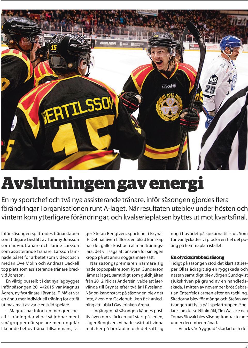 Inför säsongen splittrades tränarstaben som tidigare bestått av Tommy Jonsson som huvudtränare och Janne Larsson som assisterande tränare.