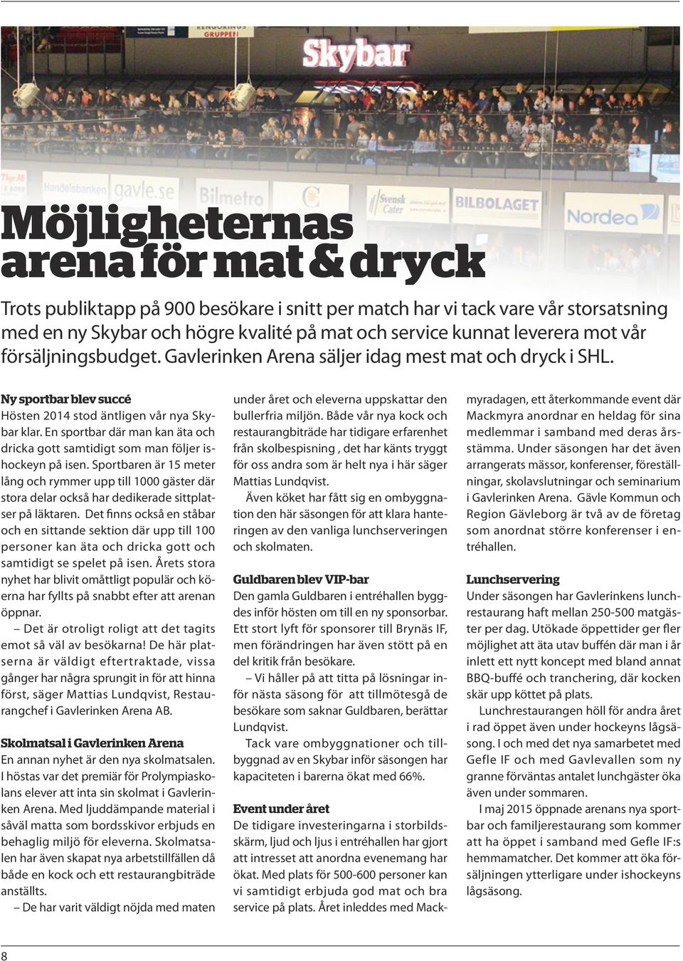 En sportbar där man kan äta och dricka gott samtidigt som man följer ishockeyn på isen.