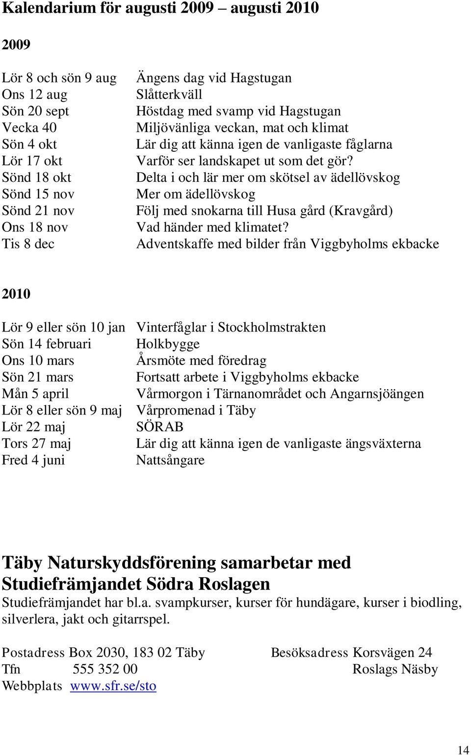 Delta i och lär mer om skötsel av ädellövskog Mer om ädellövskog Följ med snokarna till Husa gård (Kravgård) Vad händer med klimatet?