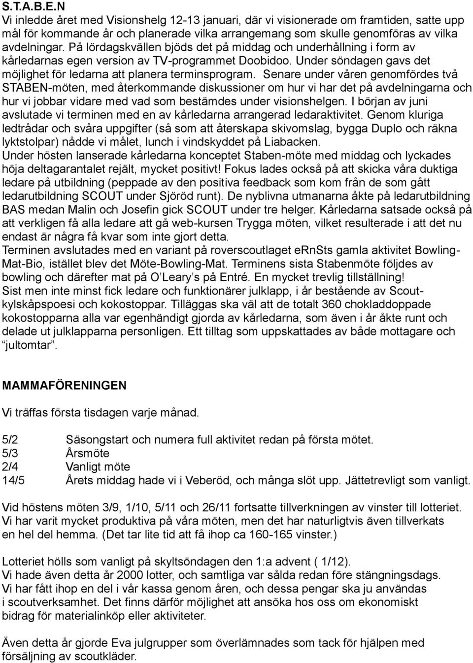 Senare under våren genomfördes två STABEN-möten, med återkommande diskussioner om hur vi har det på avdelningarna och hur vi jobbar vidare med vad som bestämdes under visionshelgen.