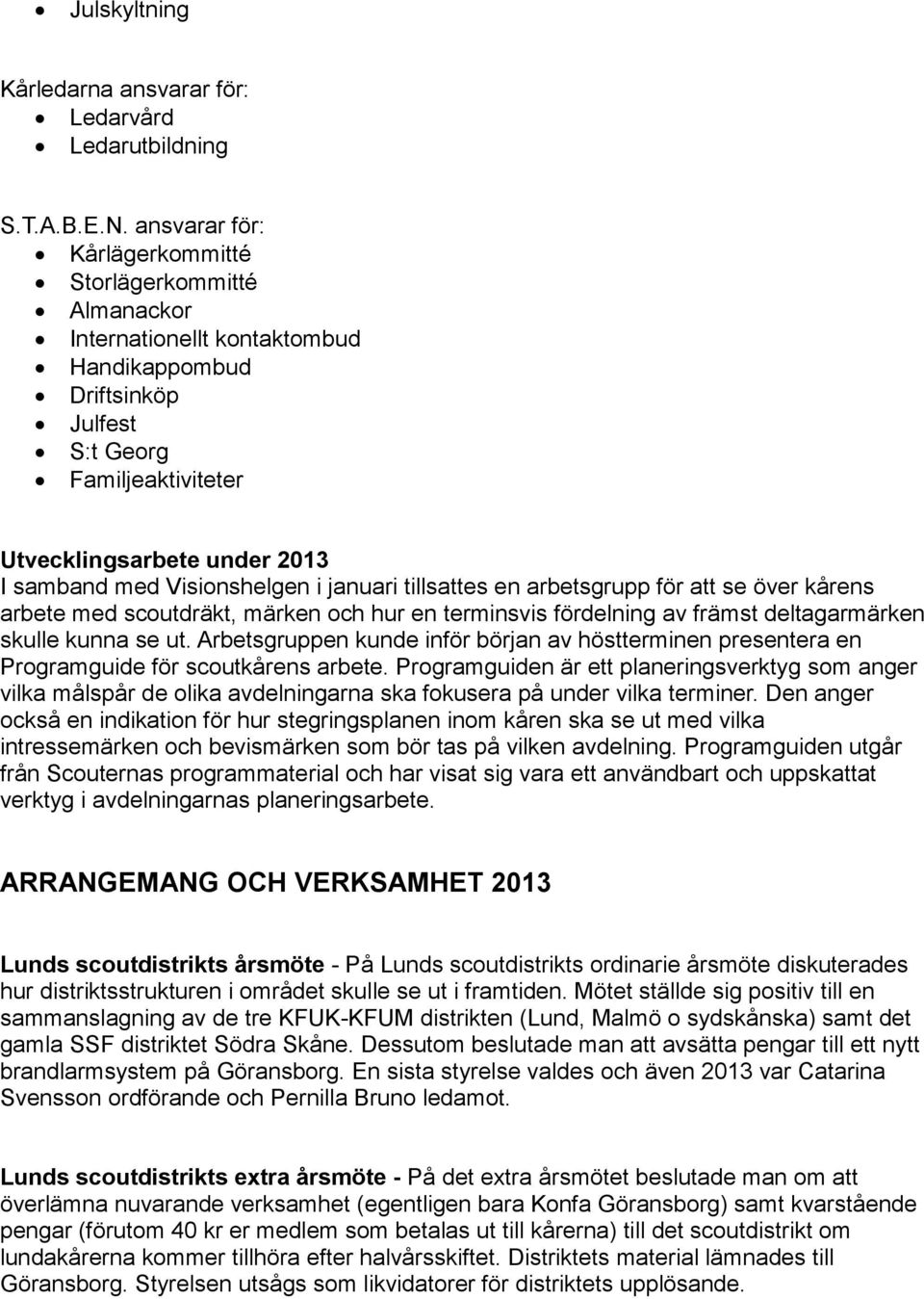 Visionshelgen i januari tillsattes en arbetsgrupp för att se över kårens arbete med scoutdräkt, märken och hur en terminsvis fördelning av främst deltagarmärken skulle kunna se ut.