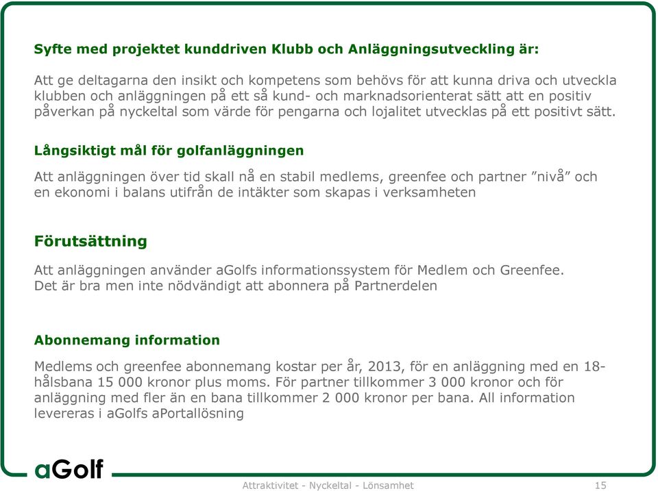 Långsiktigt mål för golfanläggningen Att anläggningen över tid skall nå en stabil medlems, greenfee och partner nivå och en ekonomi i balans utifrån de intäkter som skapas i verksamheten