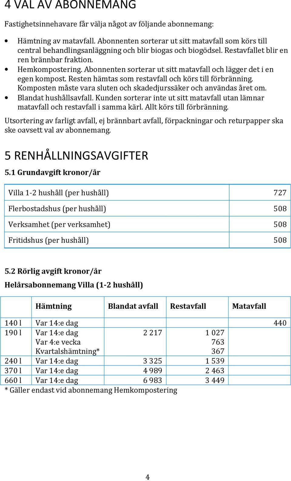 Abonnenten sorterar ut sitt matavfall och lägger det i en egen kompost. Resten hämtas som restavfall och körs till förbränning. Komposten måste vara sluten och skadedjurssäker och användas året om.