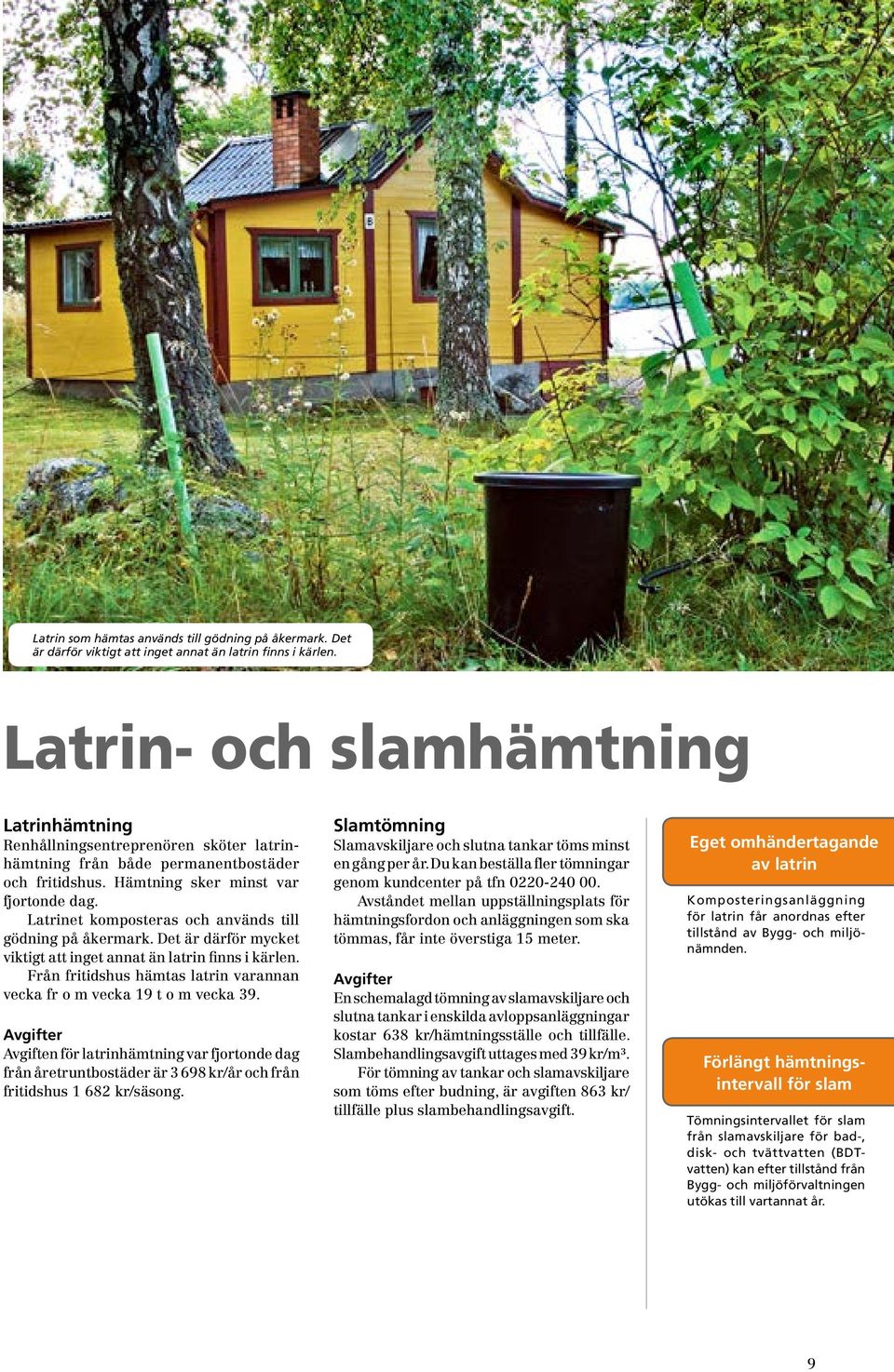 Latrinet komposteras och används till gödning på åkermark. Det är därför mycket viktigt att inget annat än latrin finns i kärlen.