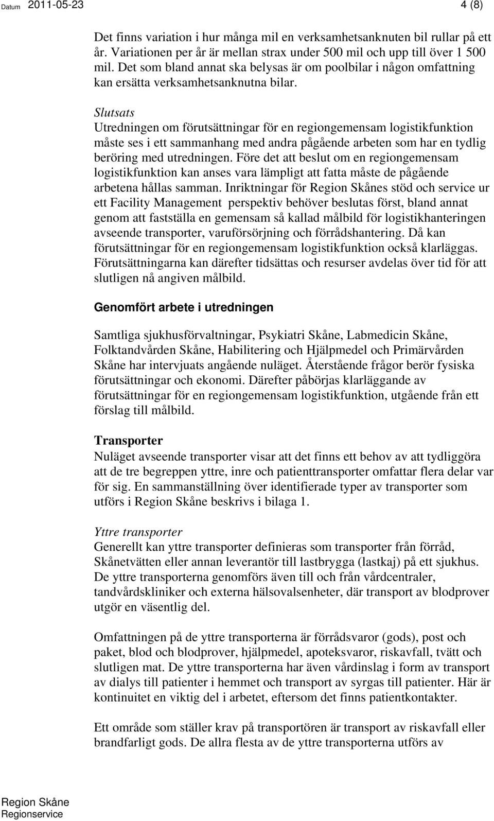 Slutsats Utredningen om förutsättningar för en regiongemensam logistikfunktion måste ses i ett sammanhang med andra pågående arbeten som har en tydlig beröring med utredningen.