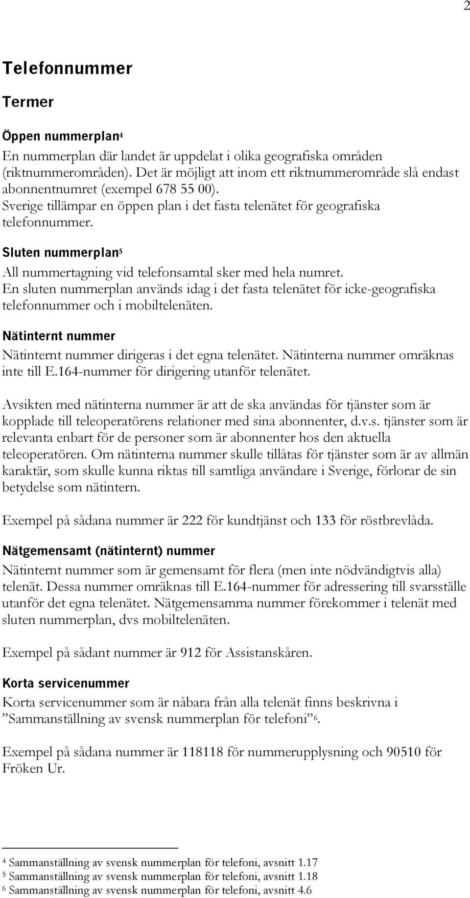 Sluten nummerplan 5 All nummertagning vid telefonsamtal sker med hela numret. En sluten nummerplan används idag i det fasta telenätet för icke-geografiska telefonnummer och i mobiltelenäten.