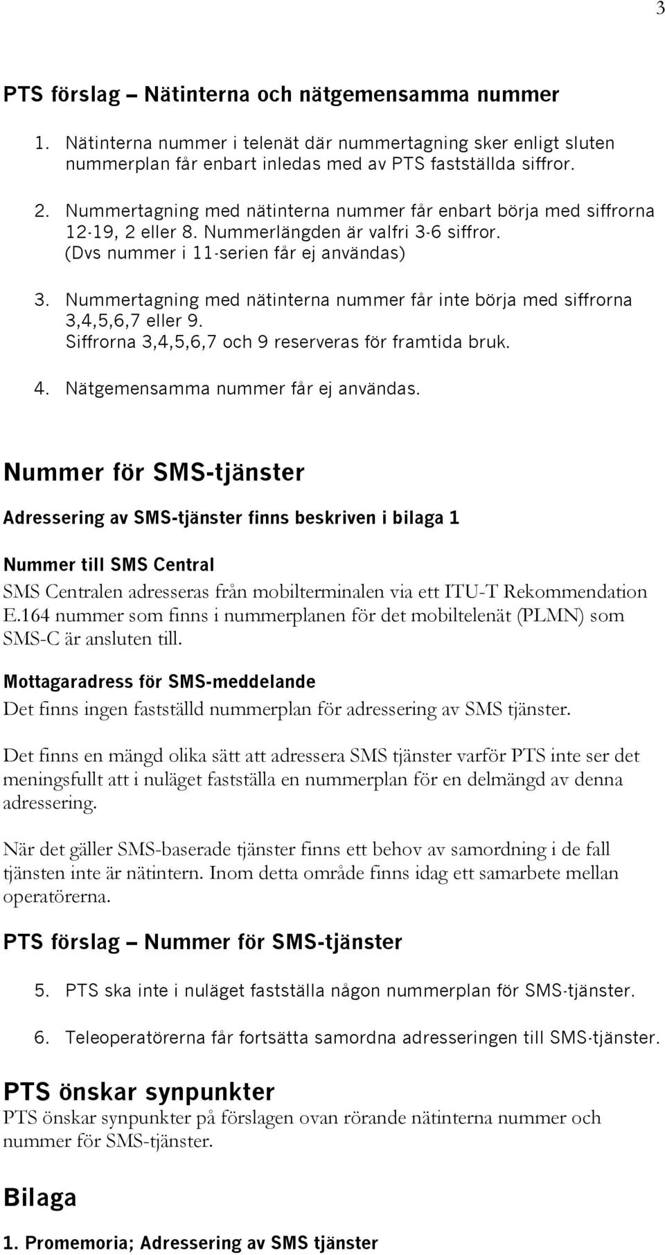 Nummertagning med nätinterna nummer får inte börja med siffrorna 3,4,5,6,7 eller 9. Siffrorna 3,4,5,6,7 och 9 reserveras för framtida bruk. 4. Nätgemensamma nummer får ej användas.