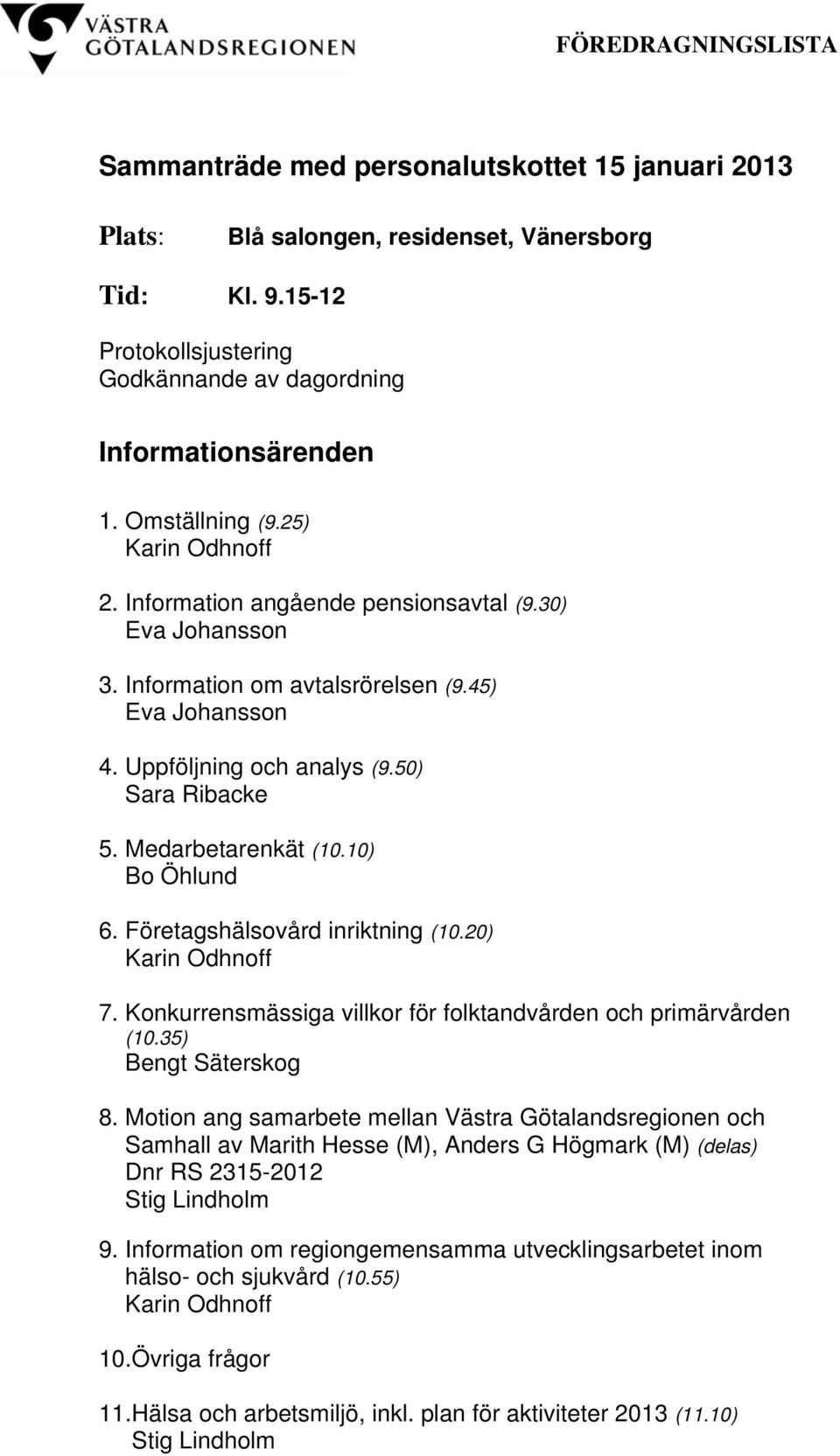 Medarbetarenkät (10.10) Bo Öhlund 6. Företagshälsovård inriktning (10.20) 7. Konkurrensmässiga villkor för folktandvården och primärvården (10.35) Bengt Säterskog 8.